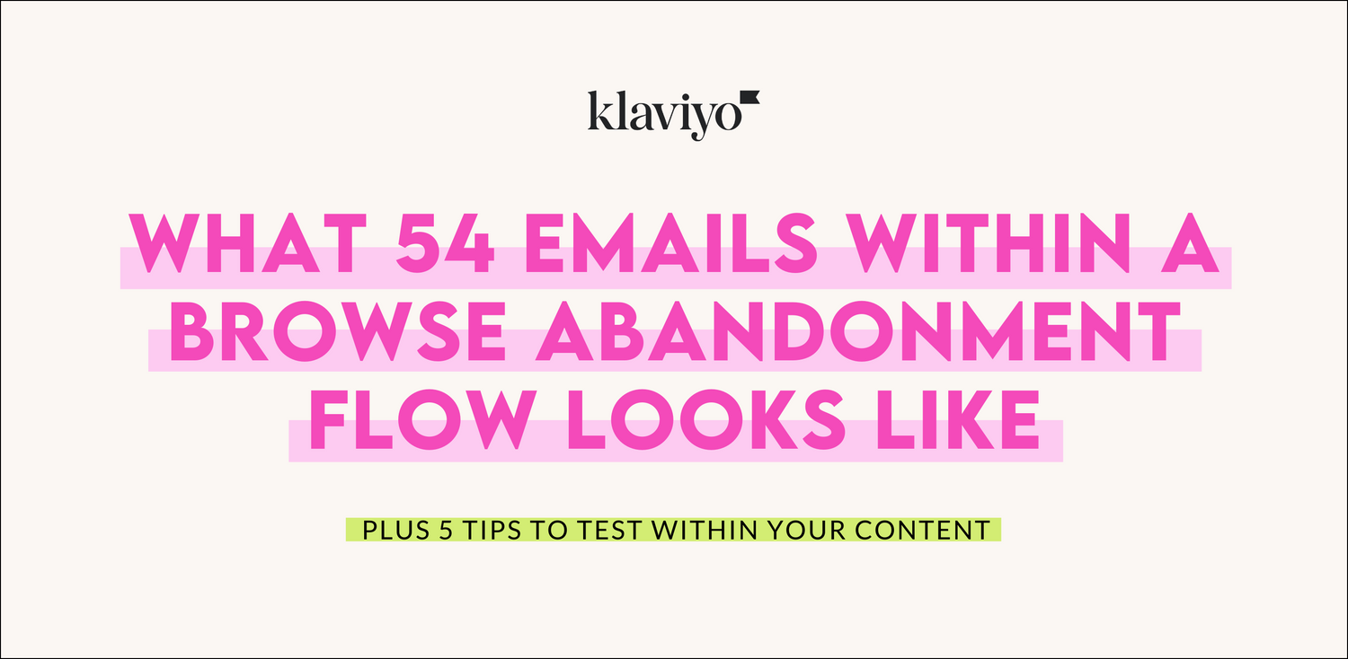 KLAVIYO TIPS: What 54 Emails Within a Browse Abandonment Flow Looks Like Plus 5 Tips to Test Within Your Content